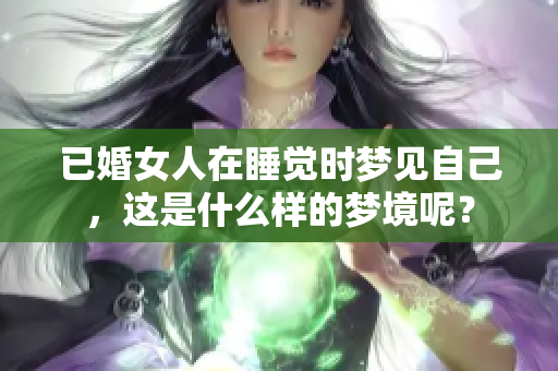 已婚女人在睡觉时梦见自己，这是什么样的梦境呢？