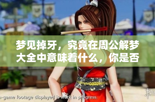 梦见掉牙，究竟在周公解梦大全中意味着什么，你是否想知道？