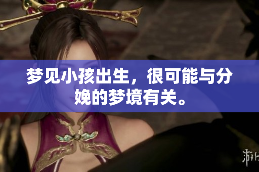 梦见小孩出生，很可能与分娩的梦境有关。
