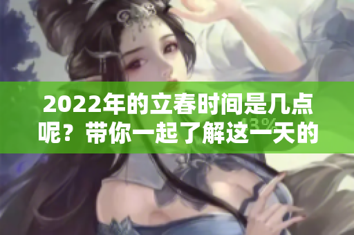 2022年的立春时间是几点呢？带你一起了解这一天的重要时刻。