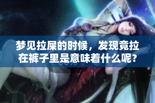 梦见拉屎的时候，发现竟拉在裤子里是意味着什么呢？
