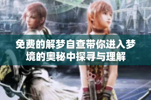 免费的解梦自查带你进入梦境的奥秘中探寻与理解