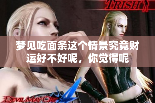 梦见吃面条这个情景究竟财运好不好呢，你觉得呢