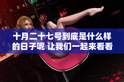 十月二十七号到底是什么样的日子呢 让我们一起来看看吧