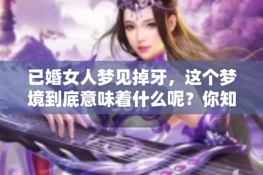 已婚女人梦见掉牙，这个梦境到底意味着什么呢？你知道吗？