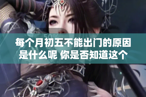 每个月初**能出门的原因是什么呢 你是否知道这个传统的意义所在