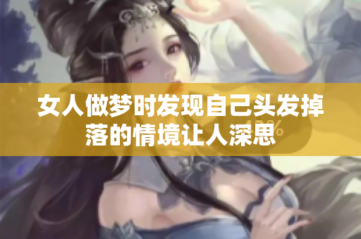 女人做梦时发现自己头发掉落的情境让人深思