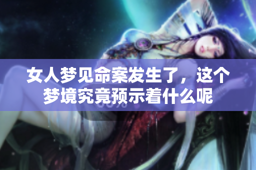 女人梦见命案发生了，这个梦境究竟预示着什么呢