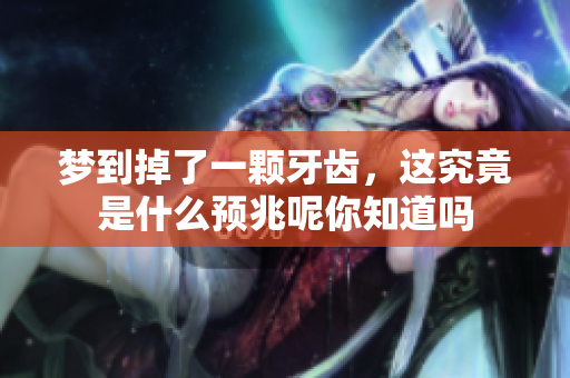 梦到掉了一颗牙齿，这究竟是什么预兆呢你知道吗