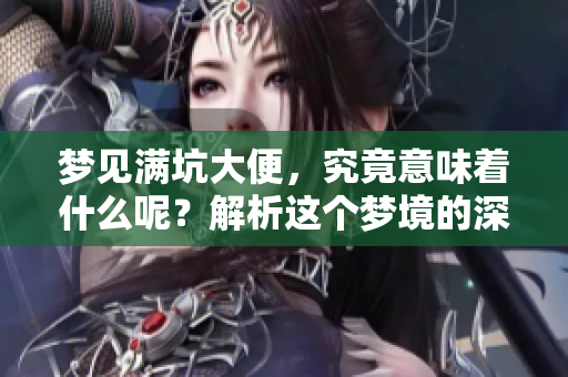 梦见满坑大便，究竟意味着什么呢？解析这个梦境的深层含义。