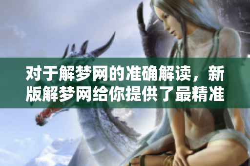 对于解梦网的准确解读，新版解梦网给你提供了最精准的梦境解析服务