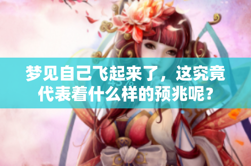 梦见自己飞起来了，这究竟代表着什么样的预兆呢？