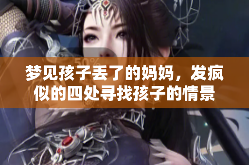 梦见孩子丢了的妈妈，发疯似的四处寻找孩子的情景