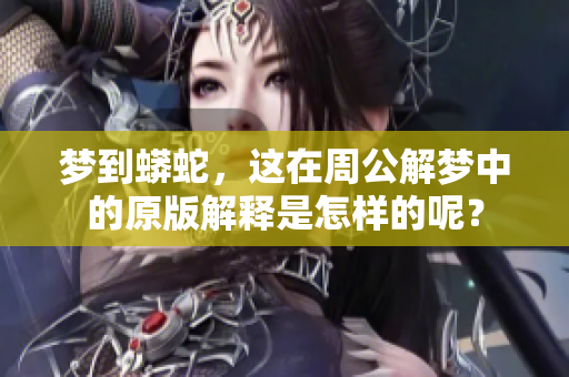 梦到蟒蛇，这在周公解梦中的原版解释是怎样的呢？