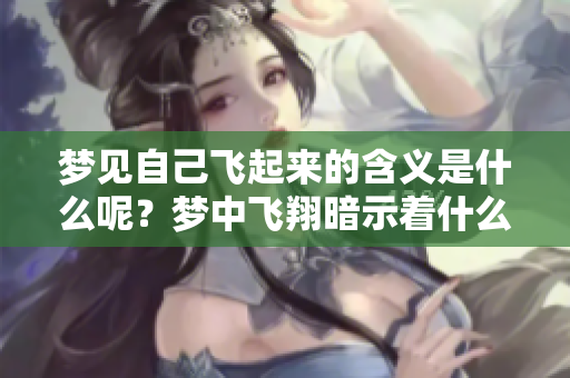 梦见自己飞起来的含义是什么呢？梦中飞翔暗示着什么呢？