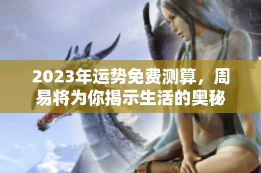 2023年运势免费测算，周易将为你揭示生活的奥秘