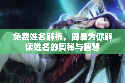 免费姓名解析，周易为你解读姓名的奥秘与智慧