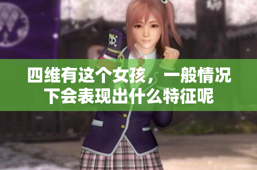 四维有这个女孩，一般情况下会表现出什么特征呢