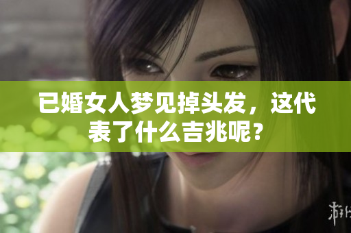 已婚女人梦见掉头发，这代表了什么吉兆呢？
