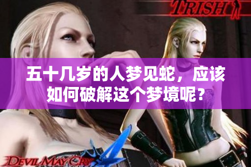五十几岁的人梦见蛇，应该如何破解这个梦境呢？