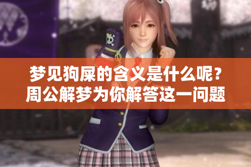 梦见狗屎的含义是什么呢？周公解梦为你解答这一问题