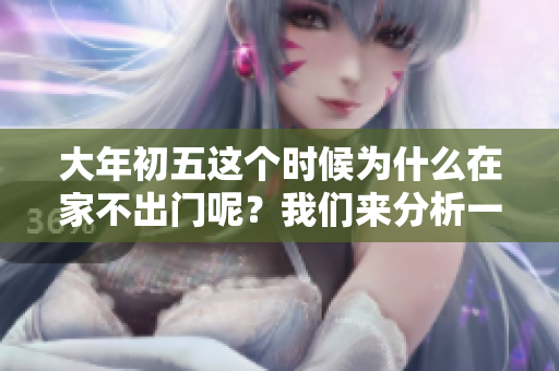 大年初五这个时候为什么在家不出门呢？我们来分析一下原因吧
