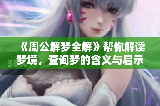 《周公解梦全解》帮你解读梦境，查询梦的含义与启示！