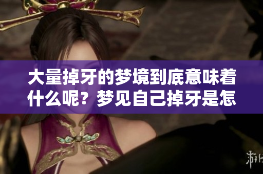 大量掉牙的梦境到底意味着什么呢？梦见自己掉牙是怎么回事？