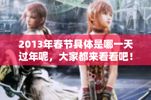 2013年春节具体是哪一天过年呢，大家都来看看吧！
