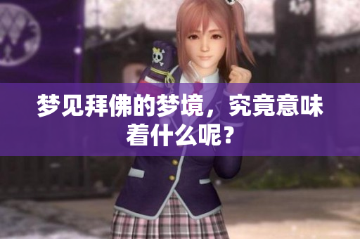 梦见拜佛的梦境，究竟意味着什么呢？