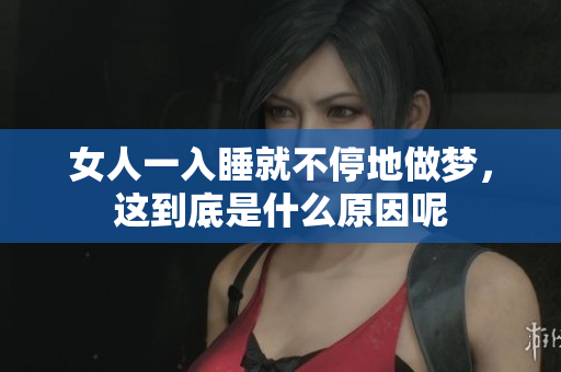 女人一入睡就不停地做梦，这到底是什么原因呢