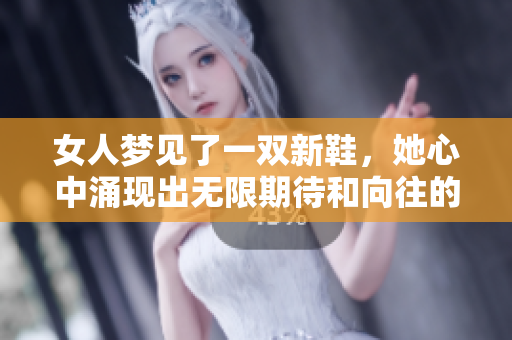 女人梦见了一双新鞋，她心中涌现出无限期待和向往的情感