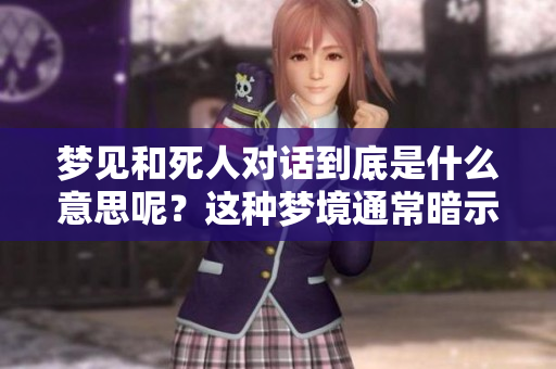 梦见和死人对话到底是什么意思呢？这种梦境通常暗示什么呢？
