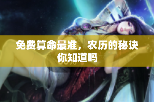 免费算命最准，农历的秘诀你知道吗