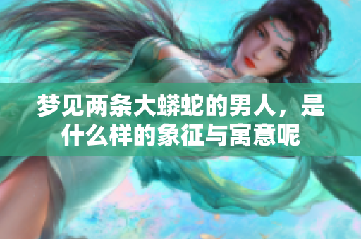 梦见两条大蟒蛇的男人，是什么样的象征与寓意呢