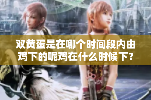 双黄蛋是在哪个时间段内由鸡下的呢鸡在什么时候下？