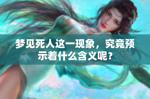梦见死人这一现象，究竟预示着什么含义呢？