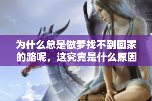为什么总是做梦找不到回家的路呢，这究竟是什么原因呢