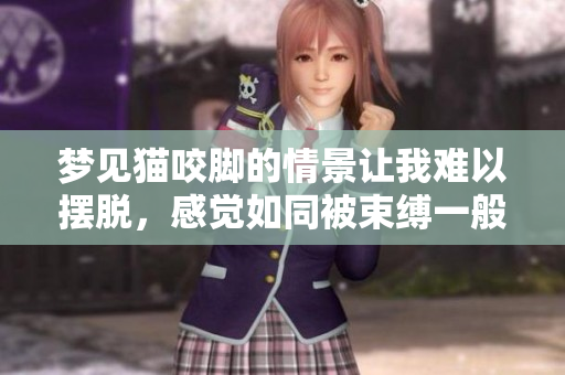 梦见猫咬脚的情景让我难以摆脱，感觉如同被束缚一般无法逃脱