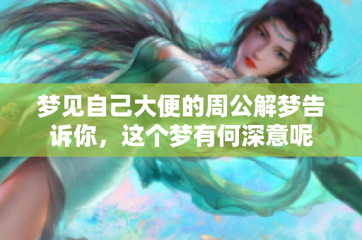 梦见自己大便的周公解梦告诉你，这个梦有何深意呢