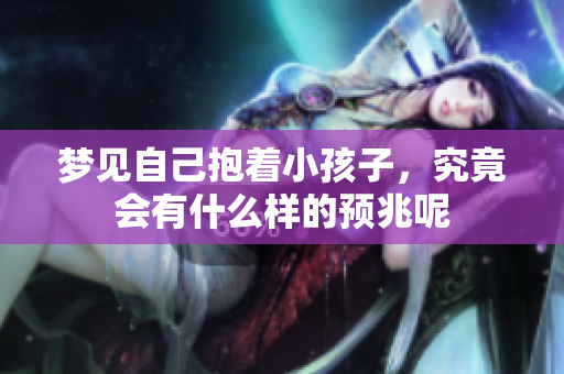 梦见自己抱着小孩子，究竟会有什么样的预兆呢
