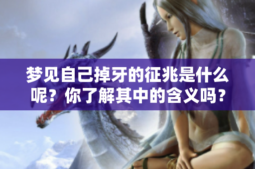 梦见自己掉牙的征兆是什么呢？你了解其中的含义吗？