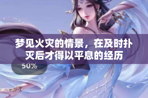 梦见火灾的情景，在及时扑灭后才得以平息的经历