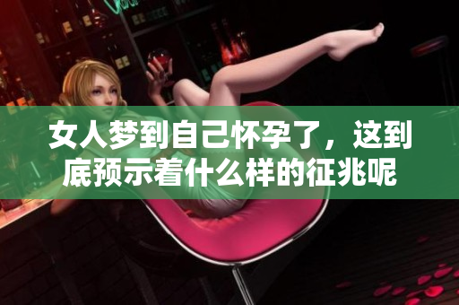 女人梦到自己怀孕了，这到底预示着什么样的征兆呢