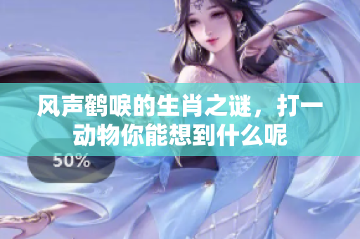 风声鹤唳的生肖之谜，打一动物你能想到什么呢