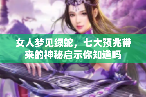 女人梦见绿蛇，七大预兆带来的神秘启示你知道吗