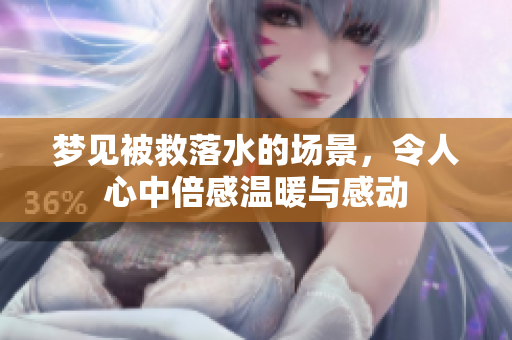 梦见被救落水的场景，令人心中倍感温暖与感动