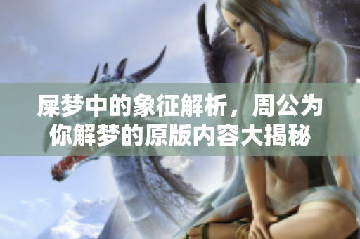 屎梦中的象征解析，周公为你解梦的原版内容大揭秘
