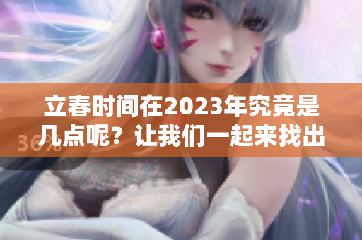 立春时间在2023年究竟是几点呢？让我们一起来找出答案吧！