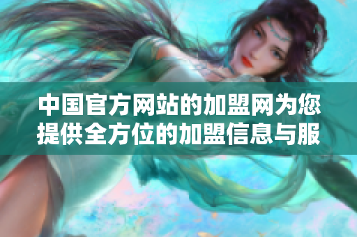 中国官方网站的加盟网为您提供全方位的加盟信息与服务